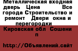 Металлическая входная дверь › Цена ­ 8 000 - Все города Строительство и ремонт » Двери, окна и перегородки   . Кировская обл.,Сошени п.